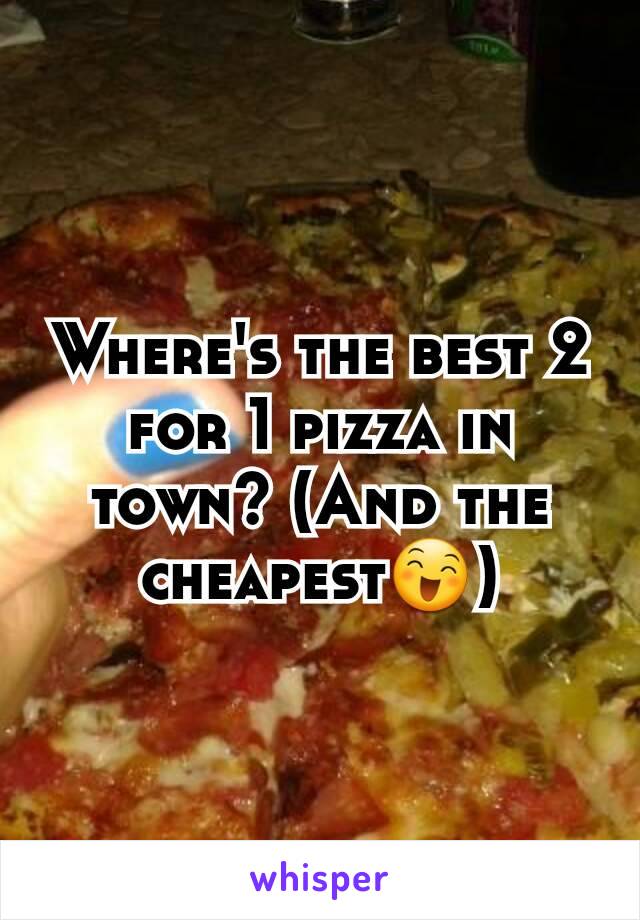 Where's the best 2 for 1 pizza in town? (And the cheapest😄)