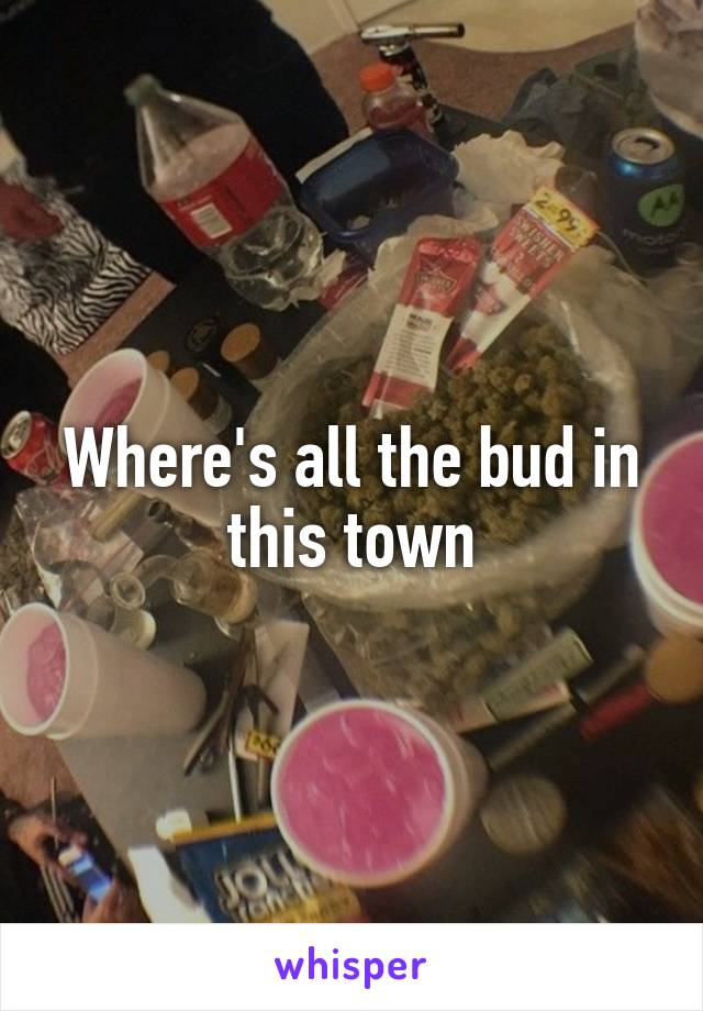 Where's all the bud in this town