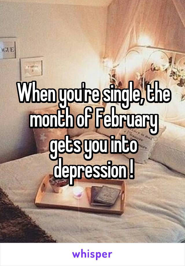 When you're single, the month of February gets you into depression !