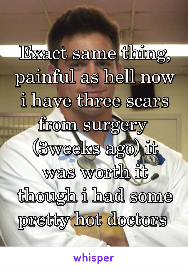 Exact same thing, painful as hell now i have three scars from surgery 
(3weeks ago) it was worth it though i had some pretty hot doctors 