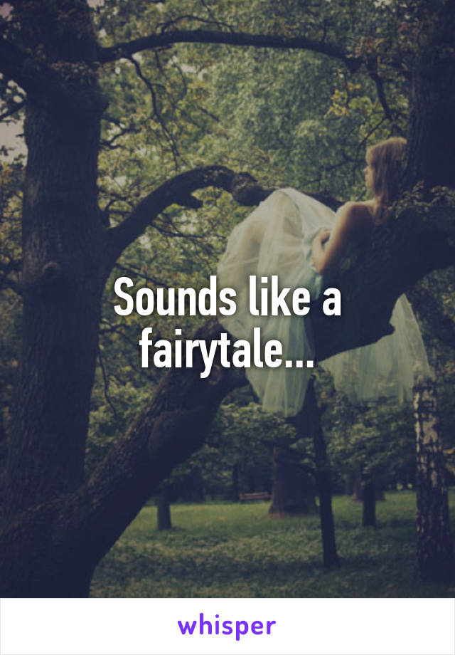 Sounds like a fairytale...