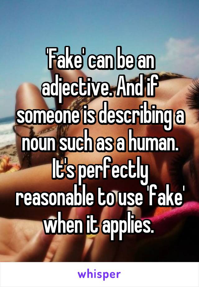 'Fake' can be an adjective. And if someone is describing a noun such as a human. It's perfectly reasonable to use 'fake' when it applies. 