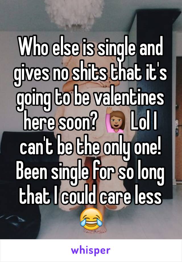 Who else is single and gives no shits that it's going to be valentines here soon? 🙋🏽 Lol I can't be the only one! Been single for so long that I could care less 😂