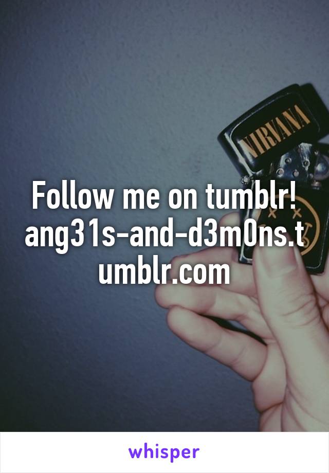 Follow me on tumblr!
ang31s-and-d3m0ns.tumblr.com
