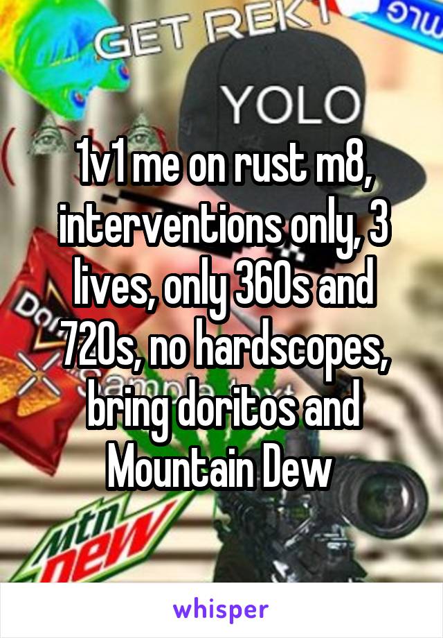 1v1 me on rust m8, interventions only, 3 lives, only 360s and 720s, no hardscopes, bring doritos and Mountain Dew 