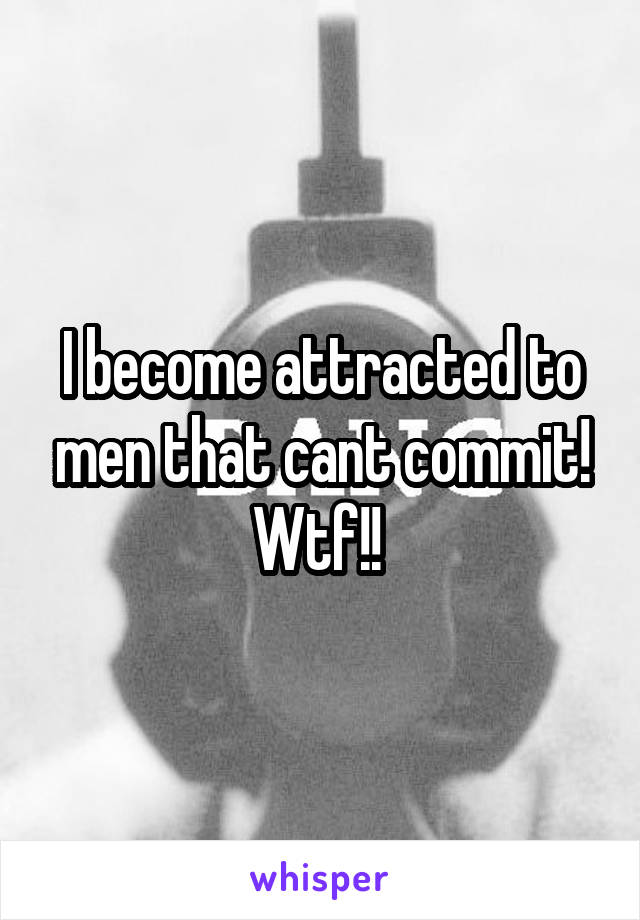 I become attracted to men that cant commit! Wtf!! 