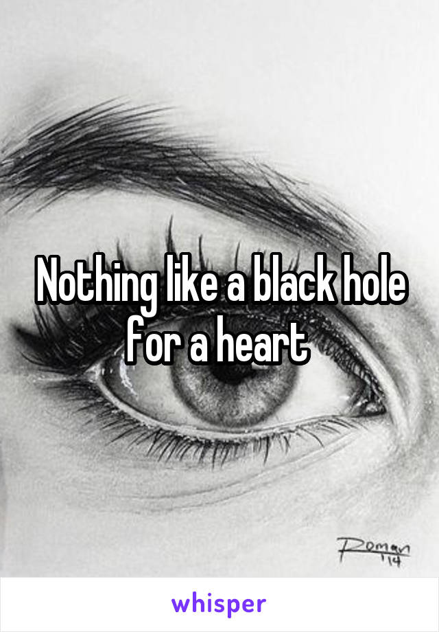 Nothing like a black hole for a heart 