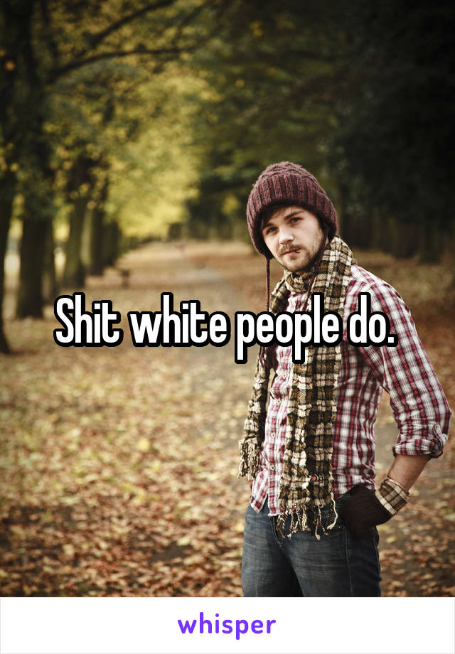 Shit white people do. 