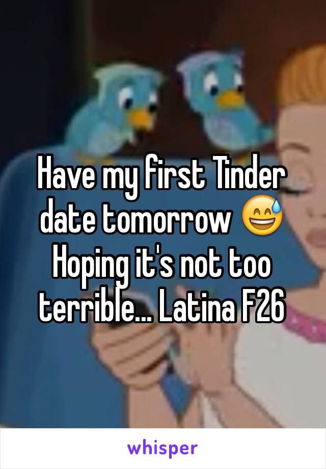 Have my first Tinder date tomorrow 😅 Hoping it's not too terrible... Latina F26