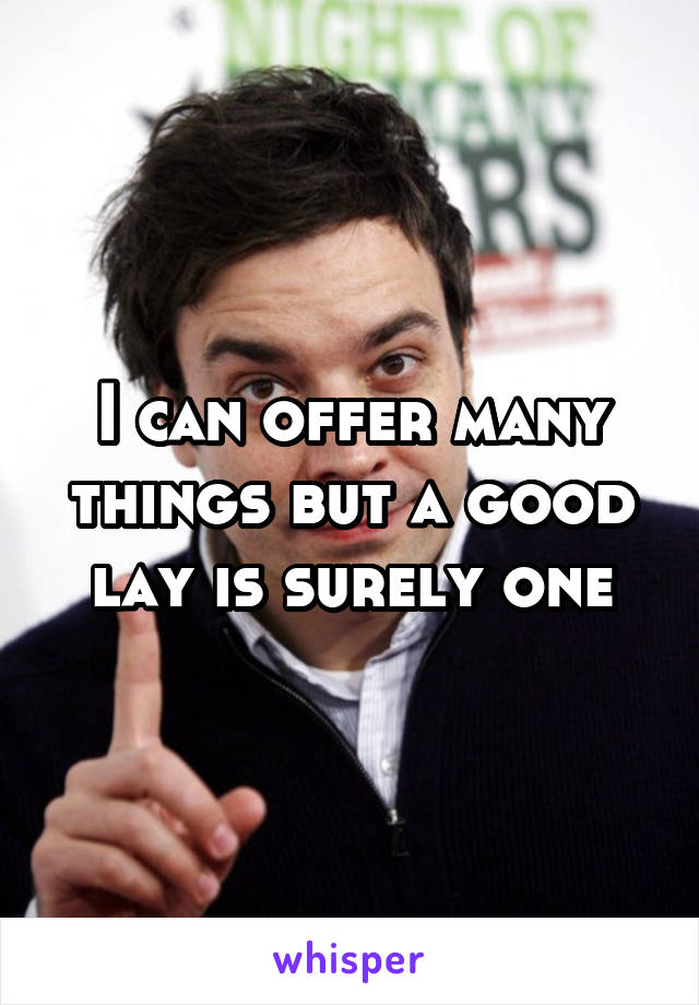 I can offer many things but a good lay is surely one