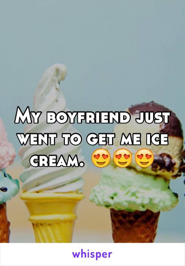 My boyfriend just went to get me ice cream. 😍😍😍