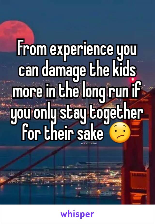 From experience you can damage the kids more in the long run if you only stay together for their sake 😕