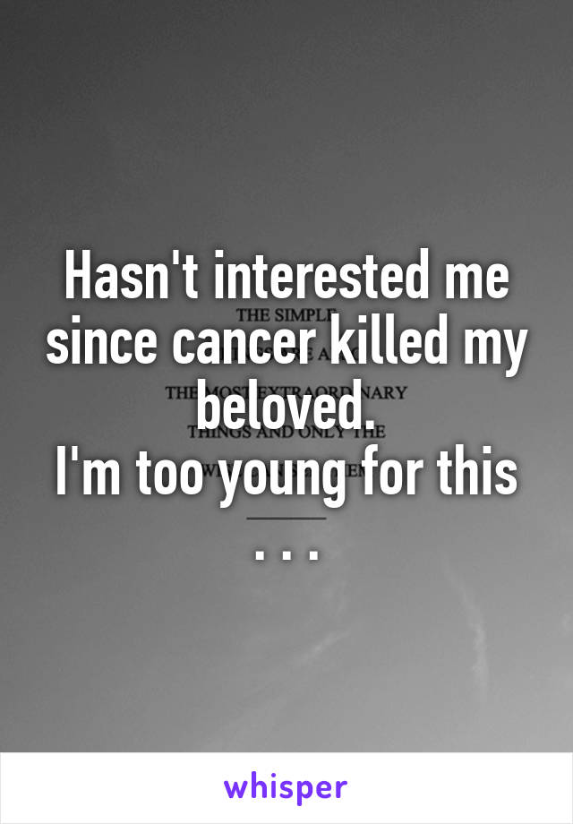 Hasn't interested me since cancer killed my beloved.
I'm too young for this . . .