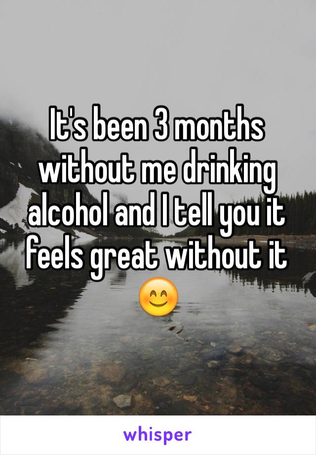 It's been 3 months without me drinking alcohol and I tell you it feels great without it 😊
