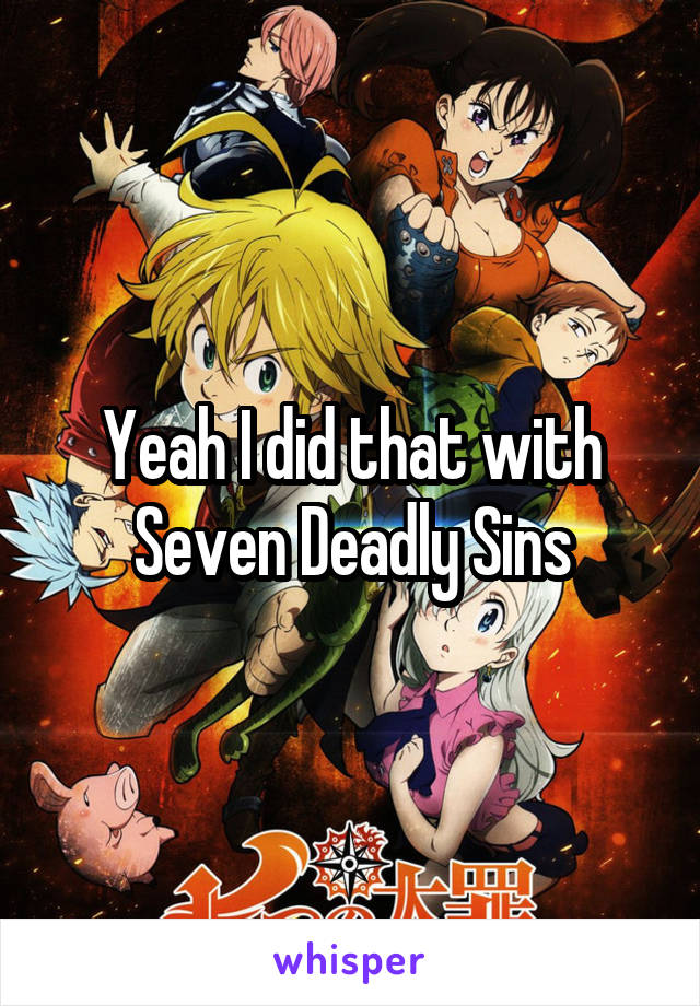 Yeah I did that with Seven Deadly Sins