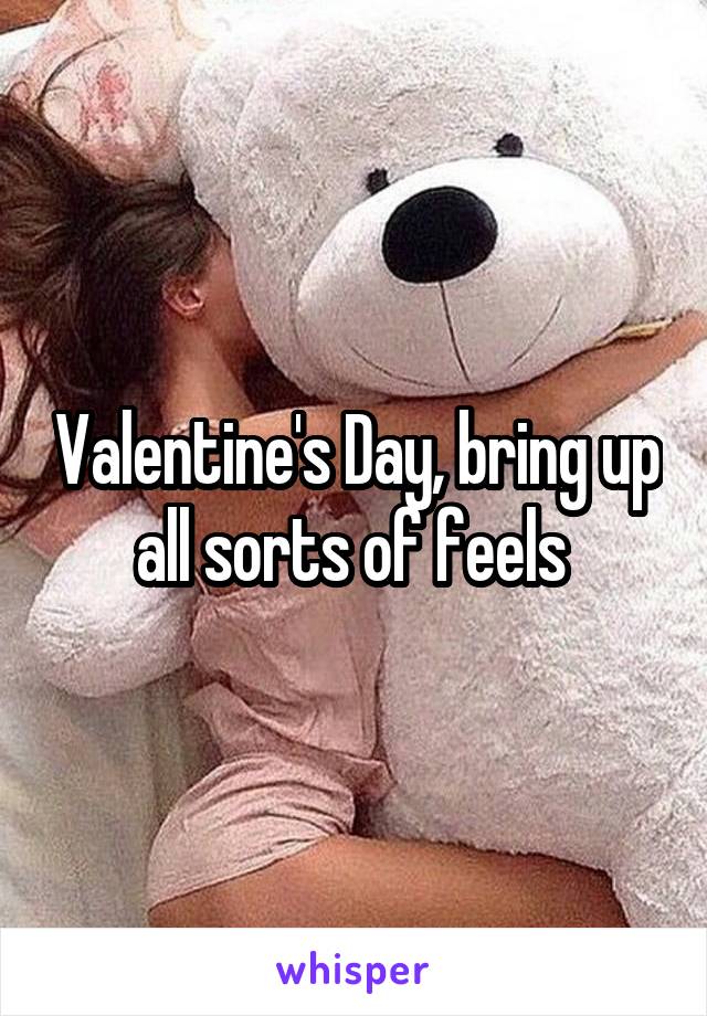 Valentine's Day, bring up all sorts of feels 