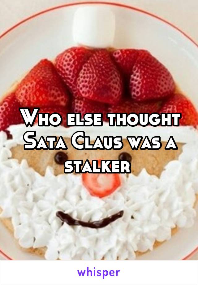 Who else thought Sata Claus was a stalker 