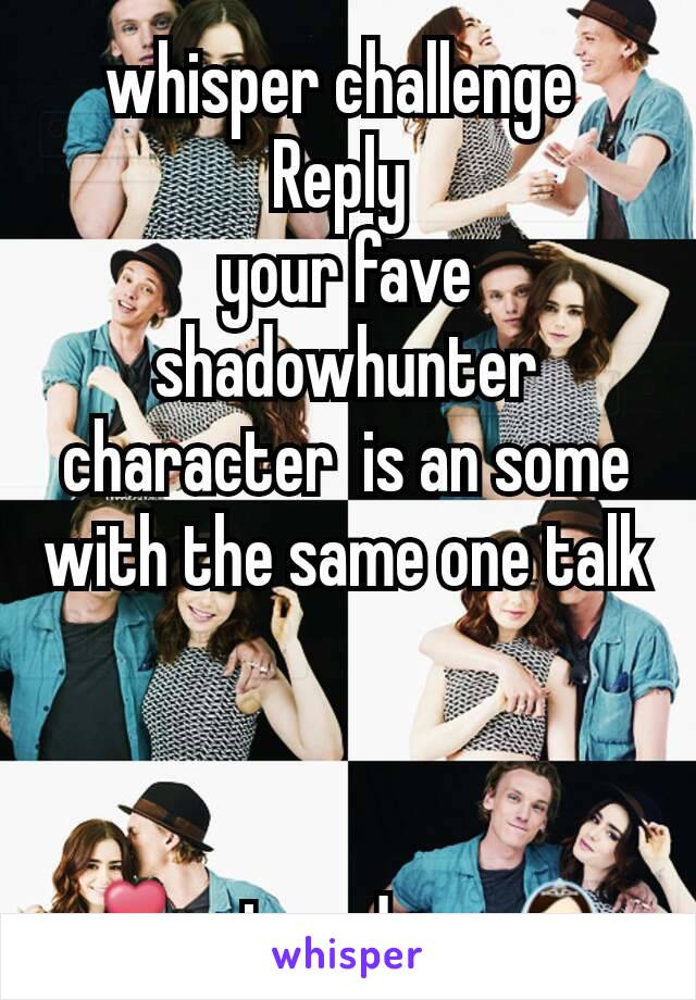 whisper challenge 
Reply 
your fave shadowhunter character  is an some with the same one talk



💏mines Jace 👰