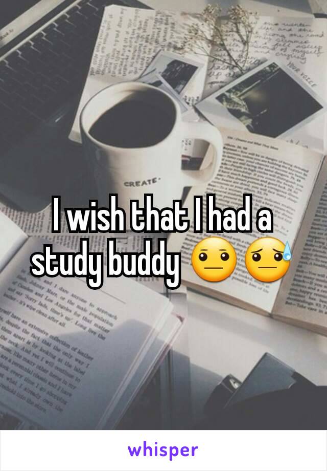 I wish that I had a study buddy 😐😓