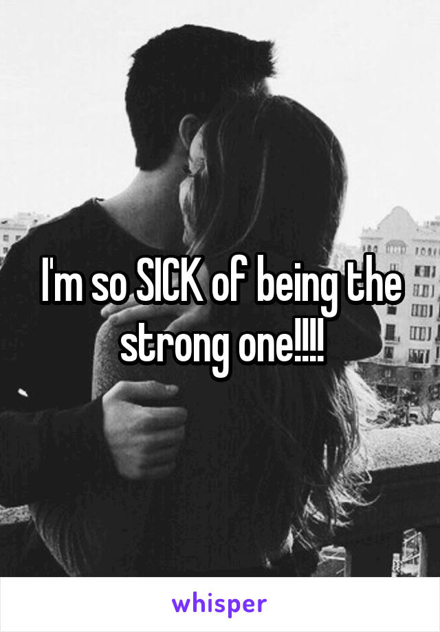 I'm so SICK of being the strong one!!!!