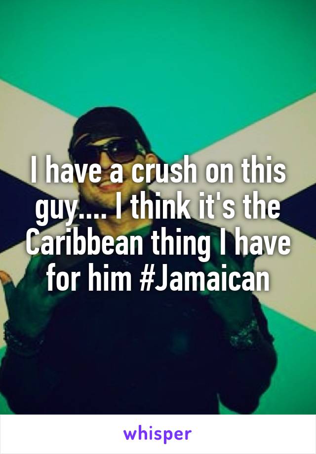 I have a crush on this guy.... I think it's the Caribbean thing I have for him #Jamaican