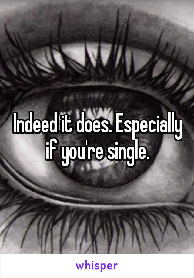 Indeed it does. Especially if you're single.