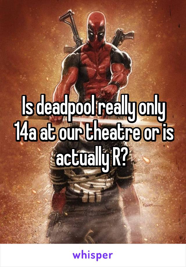 Is deadpool really only 14a at our theatre or is actually R? 