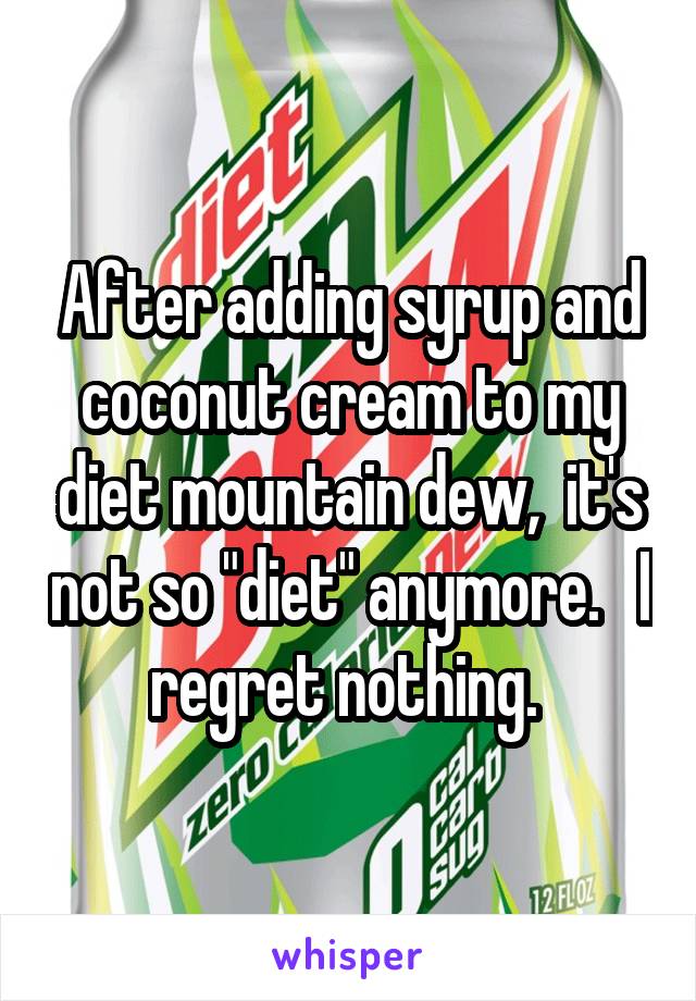 After adding syrup and coconut cream to my diet mountain dew,  it's not so "diet" anymore.   I regret nothing. 