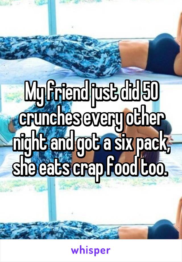 My friend just did 50 crunches every other night and got a six pack, she eats crap food too. 