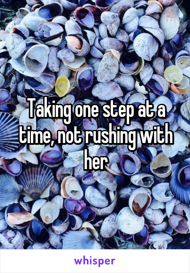 Taking one step at a time, not rushing with her