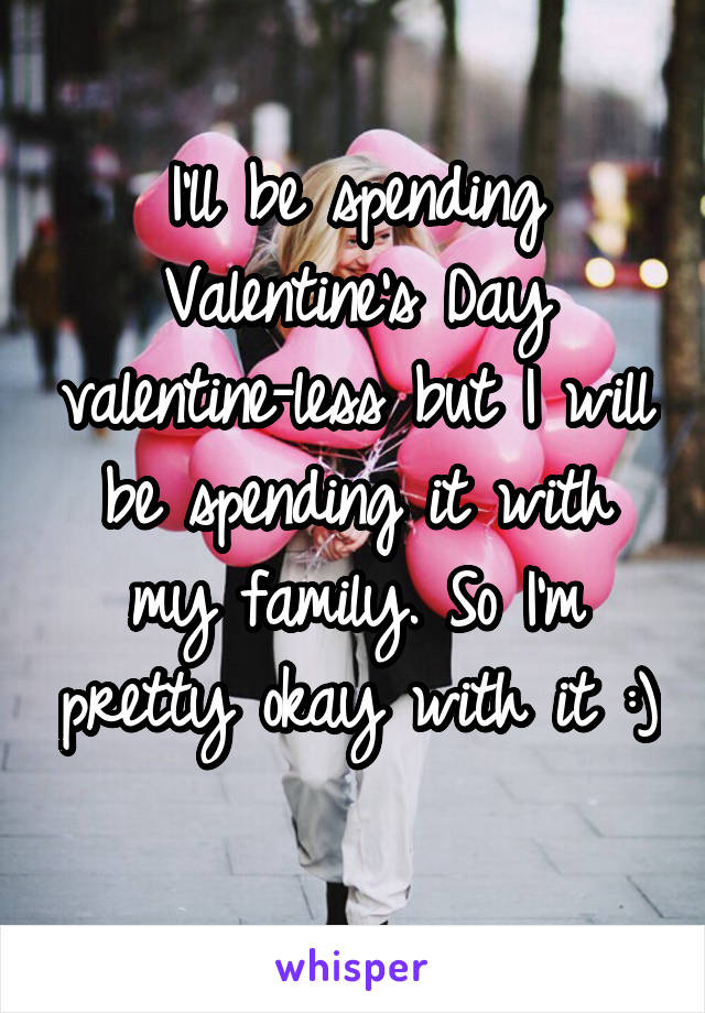 I'll be spending Valentine's Day valentine-less but I will be spending it with my family. So I'm pretty okay with it :) 