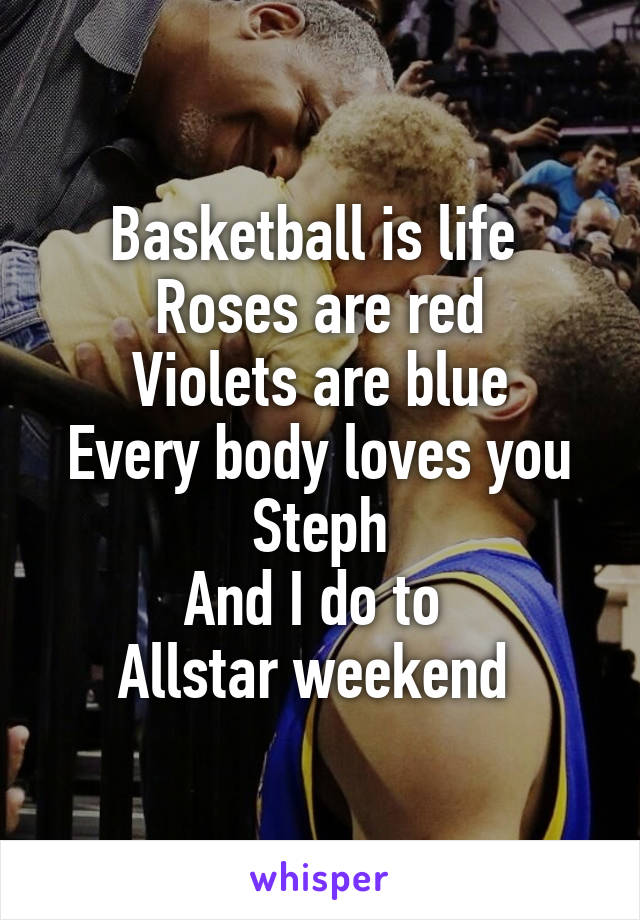 Basketball is life 
Roses are red
Violets are blue
Every body loves you Steph
And I do to 
Allstar weekend 