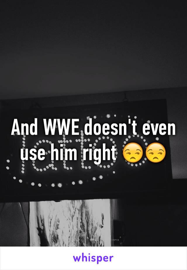 And WWE doesn't even use him right 😒😒