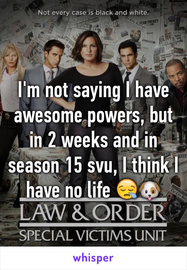 I'm not saying I have awesome powers, but in 2 weeks and in season 15 svu, I think I have no life 😪🐶