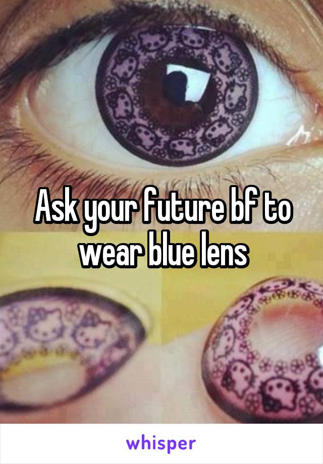 Ask your future bf to wear blue lens