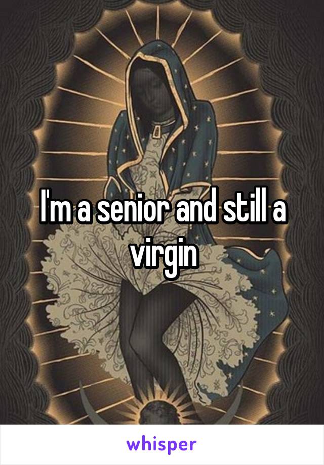 I'm a senior and still a virgin