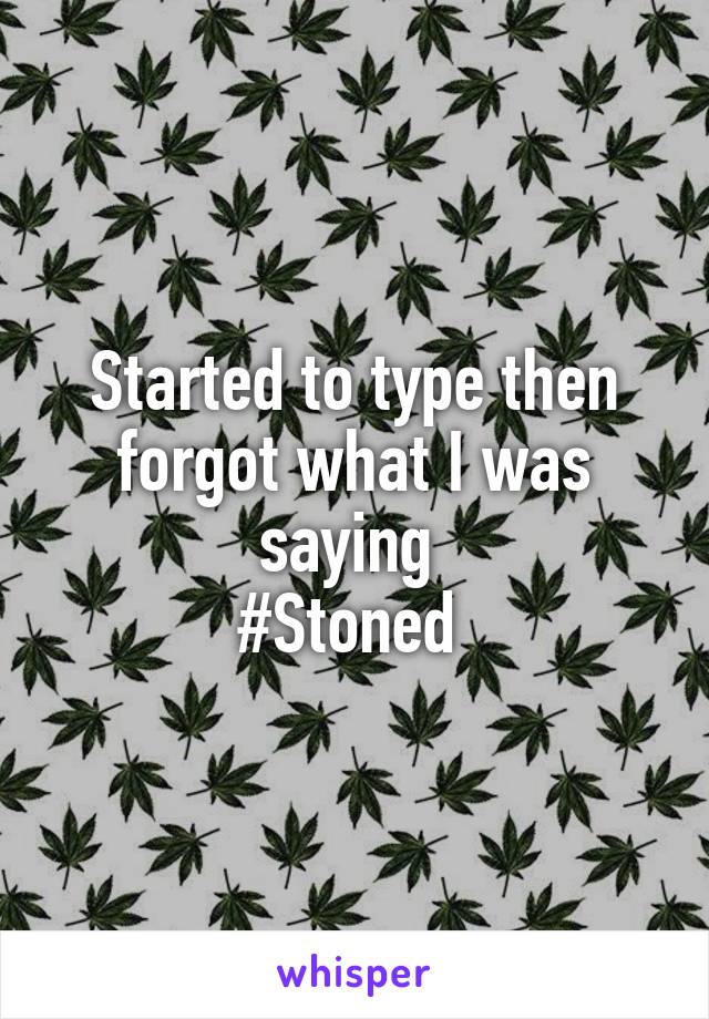 Started to type then forgot what I was saying 
#Stoned 