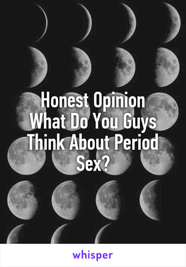 Honest Opinion
What Do You Guys Think About Period Sex?