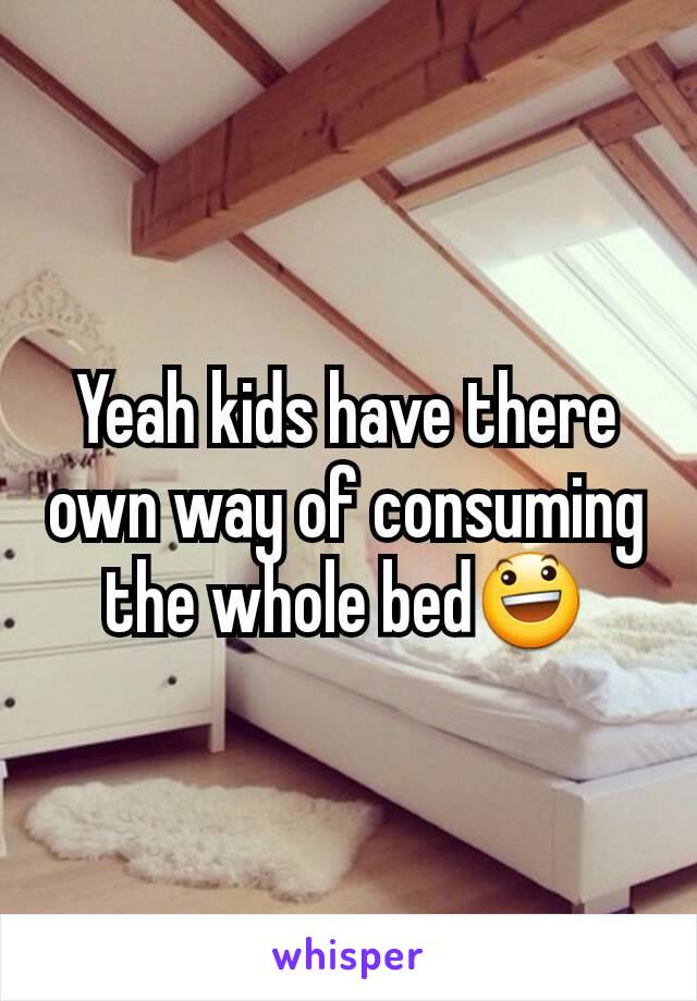 Yeah kids have there own way of consuming the whole bed😃