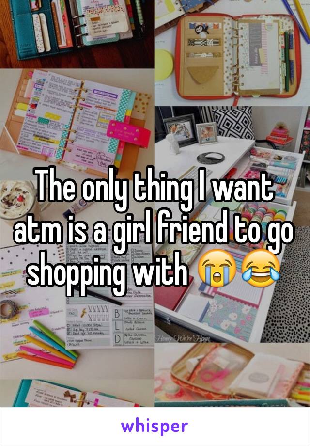 The only thing I want atm is a girl friend to go shopping with 😭😂