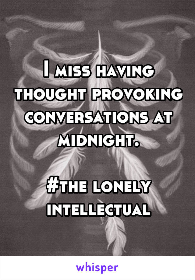 I miss having thought provoking conversations at midnight.

#the lonely intellectual