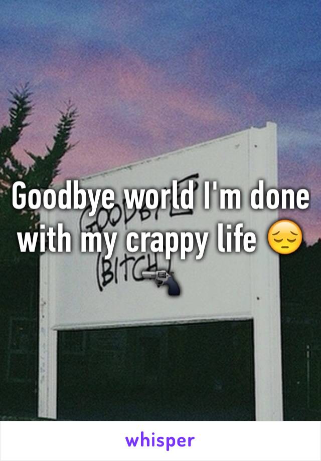 Goodbye world I'm done with my crappy life ðŸ˜”ðŸ”«