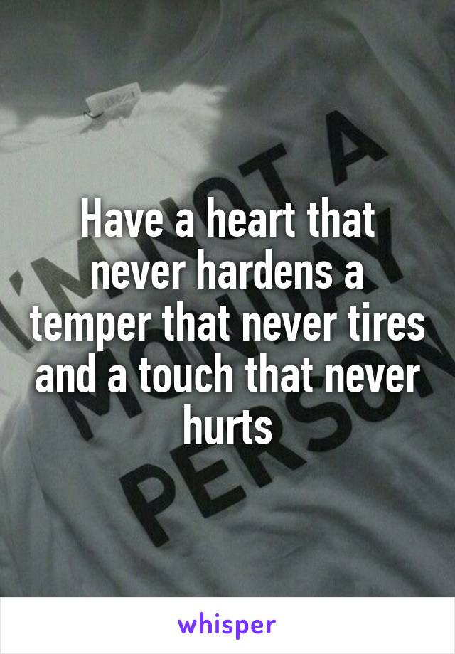 Have a heart that never hardens a temper that never tires and a touch that never hurts