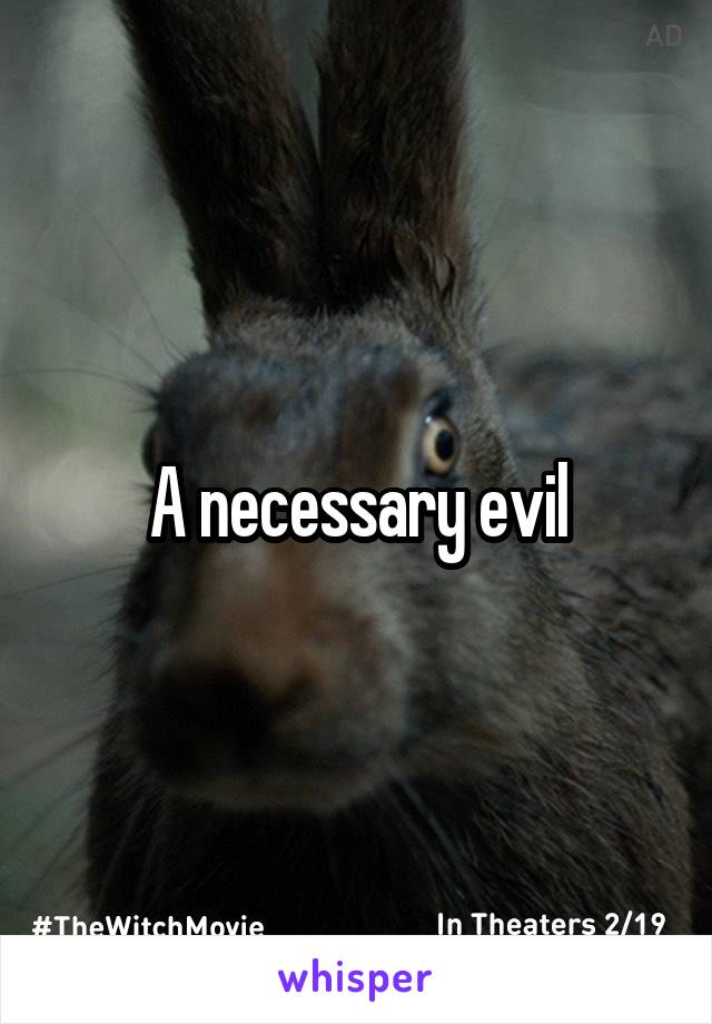 A necessary evil