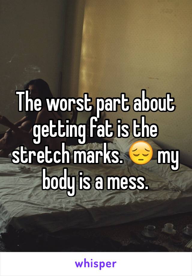 The worst part about getting fat is the stretch marks. 😔 my body is a mess.