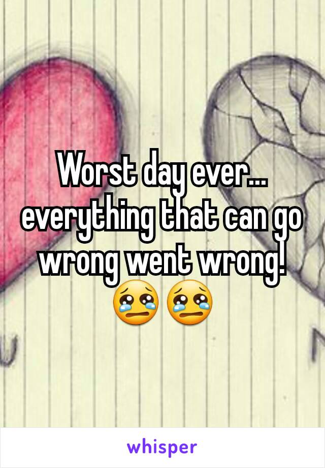 Worst day ever... everything that can go wrong went wrong!
ðŸ˜¢ðŸ˜¢