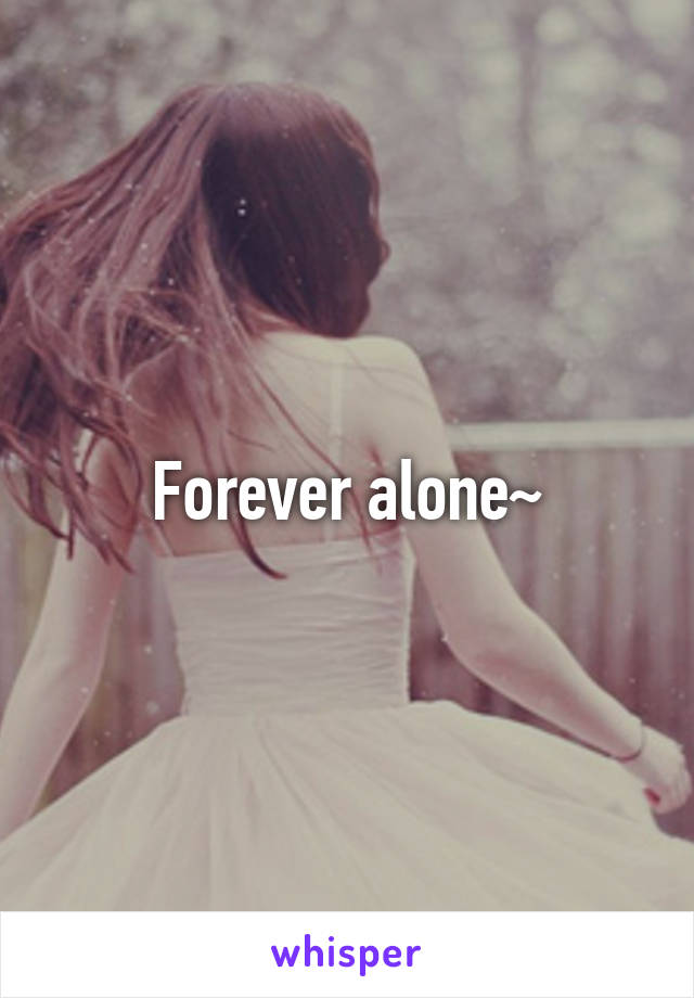 Forever alone~