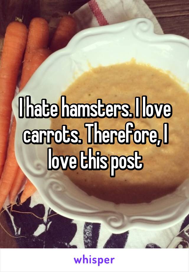 I hate hamsters. I love carrots. Therefore, I love this post