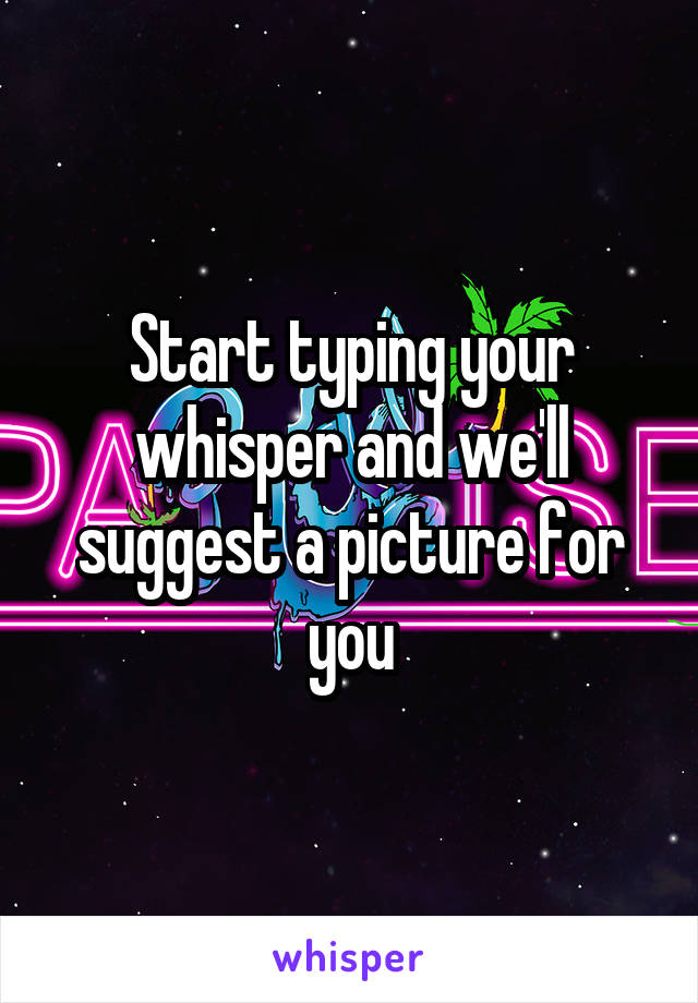 Start typing your whisper and we'll suggest a picture for you