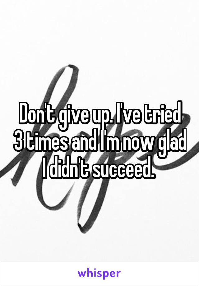 Don't give up. I've tried 3 times and I'm now glad I didn't succeed. 
